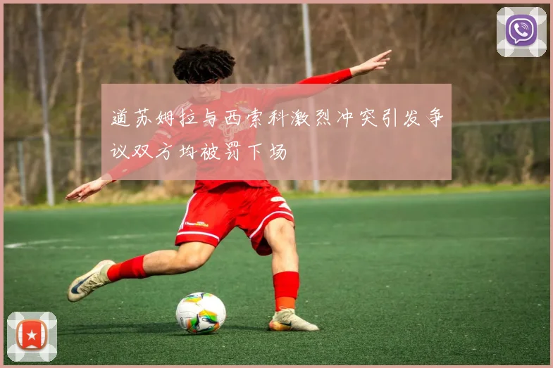 道苏姆拉与西索科激烈冲突引发争议双方均被罚下场