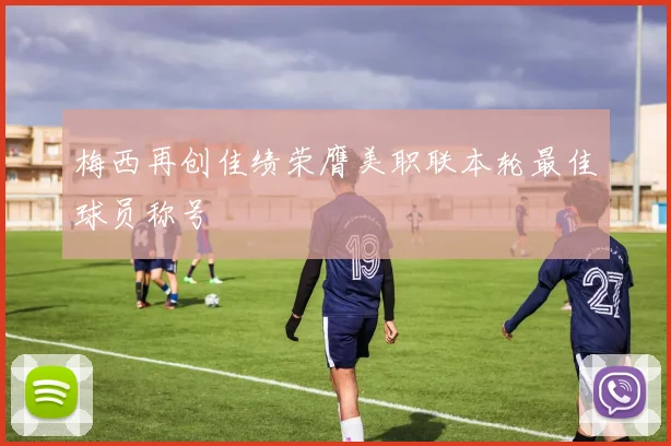 梅西再创佳绩荣膺美职联本轮最佳球员称号