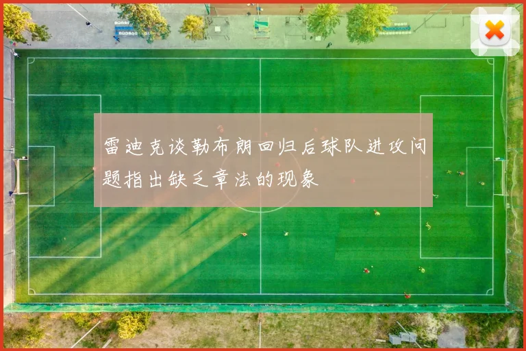 雷迪克谈勒布朗回归后球队进攻问题指出缺乏章法的现象