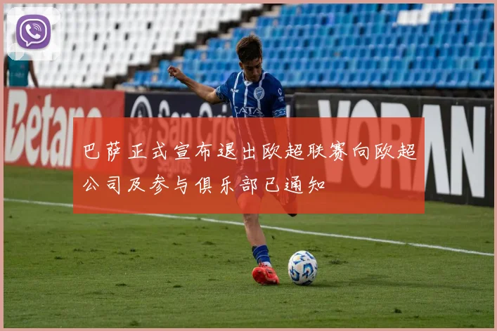 巴萨正式宣布退出欧超联赛向欧超公司及参与俱乐部已通知