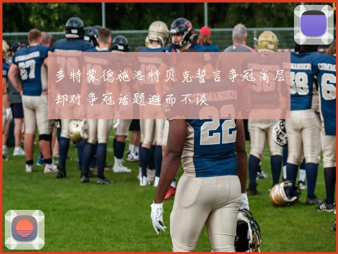 多特蒙德施洛特贝克誓言争冠高层却对争冠话题避而不谈
