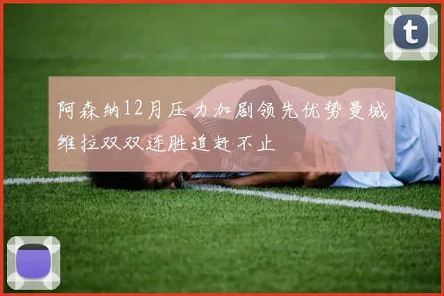 阿森纳12月压力加剧领先优势曼城维拉双双连胜追赶不止