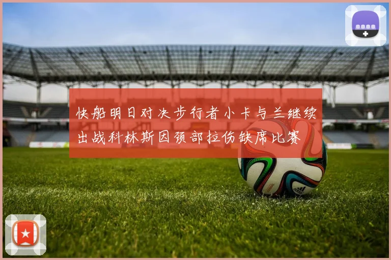 快船明日对决步行者小卡与兰继续出战科林斯因颈部拉伤缺席比赛