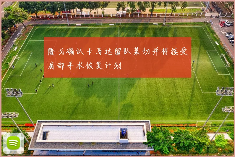 隆戈确认卡马达留队莱切并将接受肩部手术恢复计划