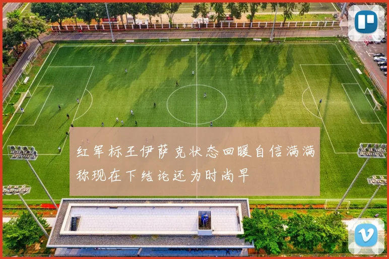 红军标王伊萨克状态回暖自信满满称现在下结论还为时尚早