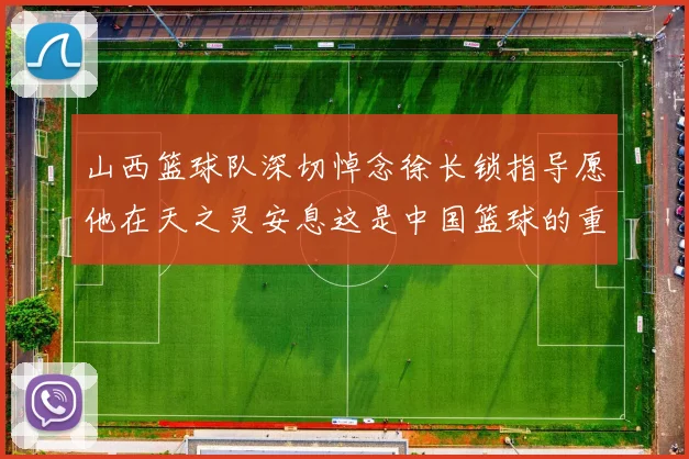山西篮球队深切悼念徐长锁指导愿他在天之灵安息这是中国篮球的重大损失