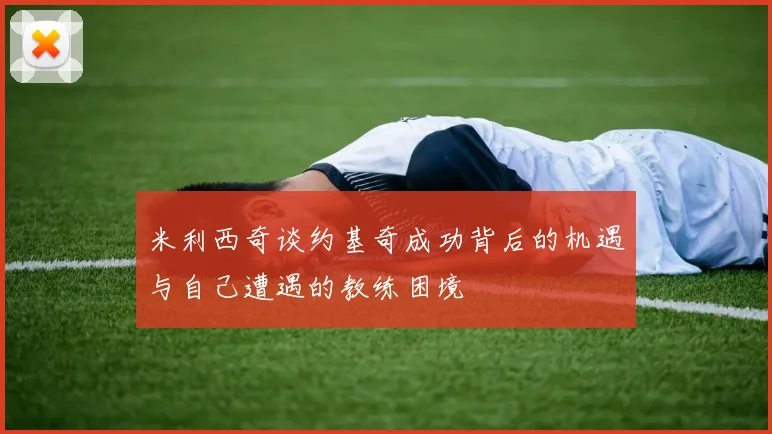 米利西奇谈约基奇成功背后的机遇与自己遭遇的教练困境