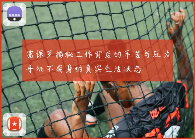 富保罗揭秘工作背后的辛苦与压力手机不离身的真实生活状态