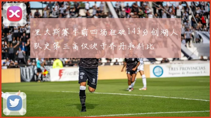 里夫斯赛季前四场狂砍143分创湖人队史第三高仅次于乔丹和科比