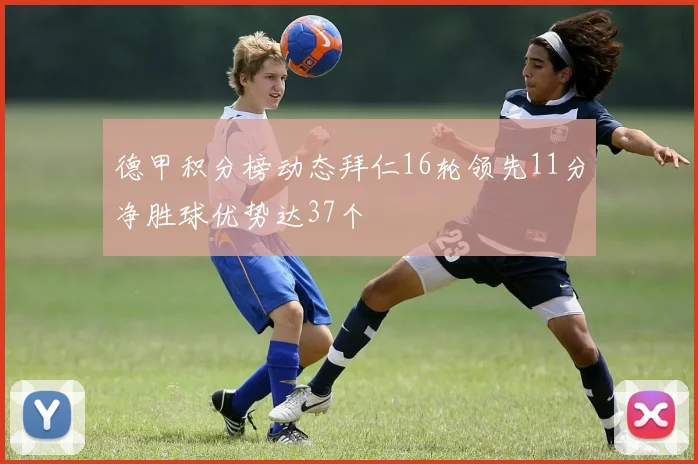德甲积分榜动态拜仁16轮领先11分净胜球优势达37个