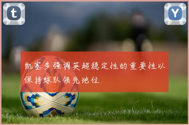 凯塞多强调英超稳定性的重要性以保持球队领先地位