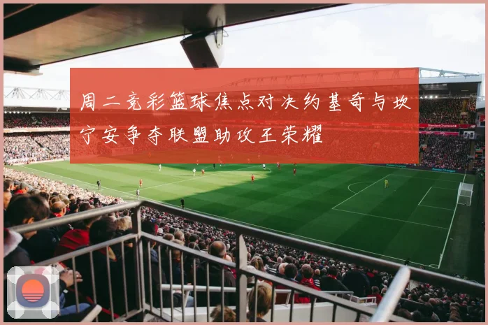 周二竞彩篮球焦点对决约基奇与坎宁安争夺联盟助攻王荣耀